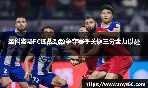 圣科洛马FC迎战劲敌争夺赛季关键三分全力以赴
