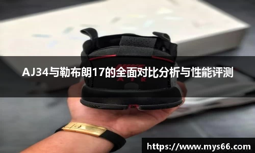AJ34与勒布朗17的全面对比分析与性能评测