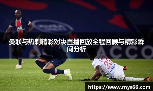 曼联与热刺精彩对决直播回放全程回顾与精彩瞬间分析